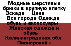 Модные шерстяные брюки в крупную клетку (Эскада) › Цена ­ 22 500 - Все города Одежда, обувь и аксессуары » Женская одежда и обувь   . Калининградская обл.,Пионерский г.